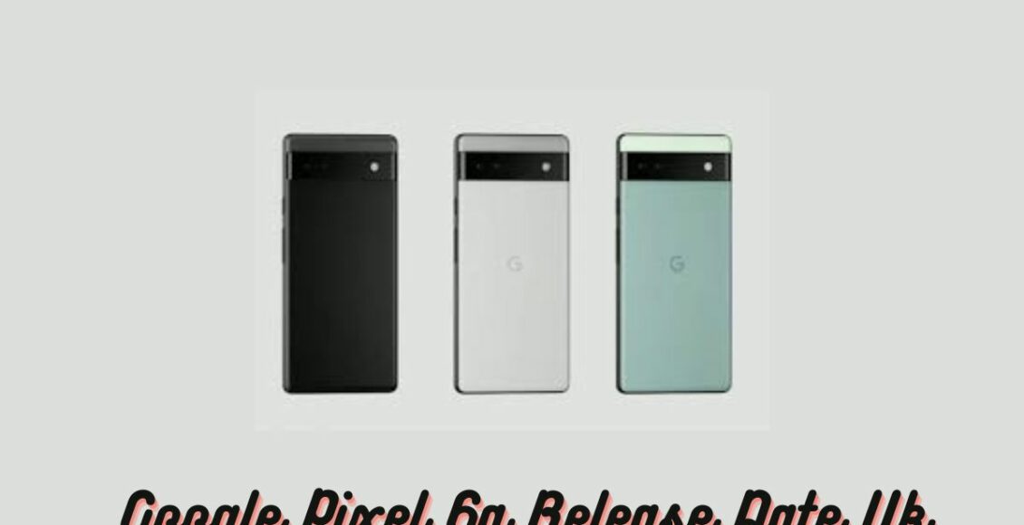 Google Pixel 6a Release Date Uk