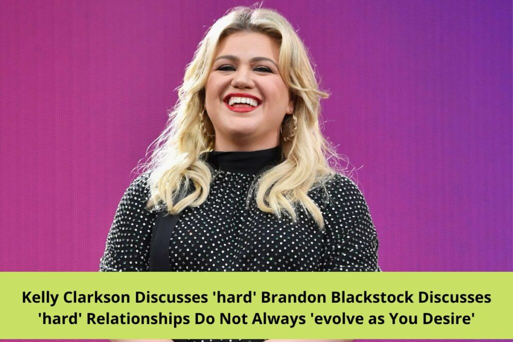 Kelly Clarkson Discusses 'hard' Brandon Blackstock Discusses 'hard' Relationships Do Not Always 'evolve as You Desire'