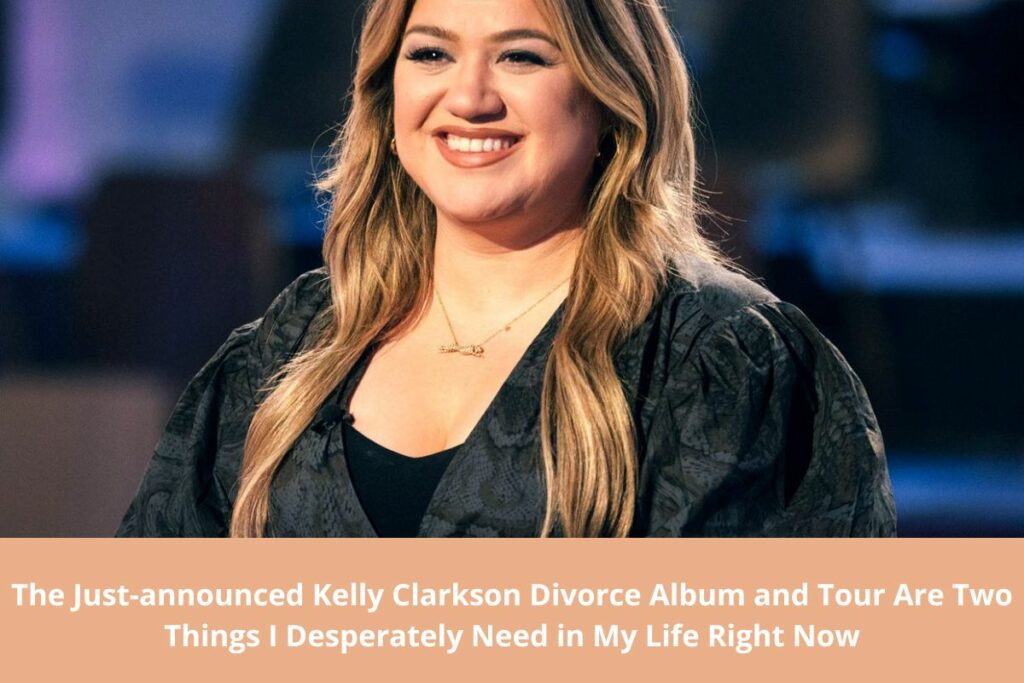 The Just-announced Kelly Clarkson Divorce Album and Tour Are Two Things I Desperately Need in My Life Right Now