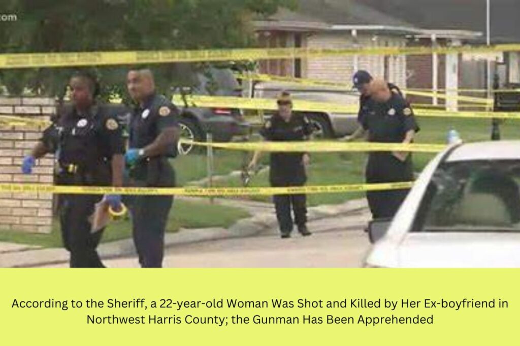 According to the Sheriff, a 22-year-old Woman Was Shot and Killed by Her Ex-boyfriend in Northwest Harris County; the Gunman Has Been Apprehended