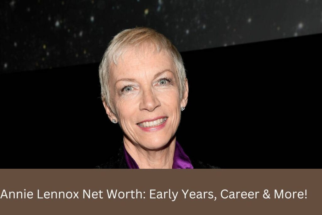 Annie Lennox Net Worth Early Years, Career & More!