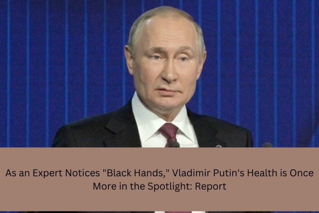 As an Expert Notices Black Hands, Vladimir Putin's Health is Once More in the Spotlight Report