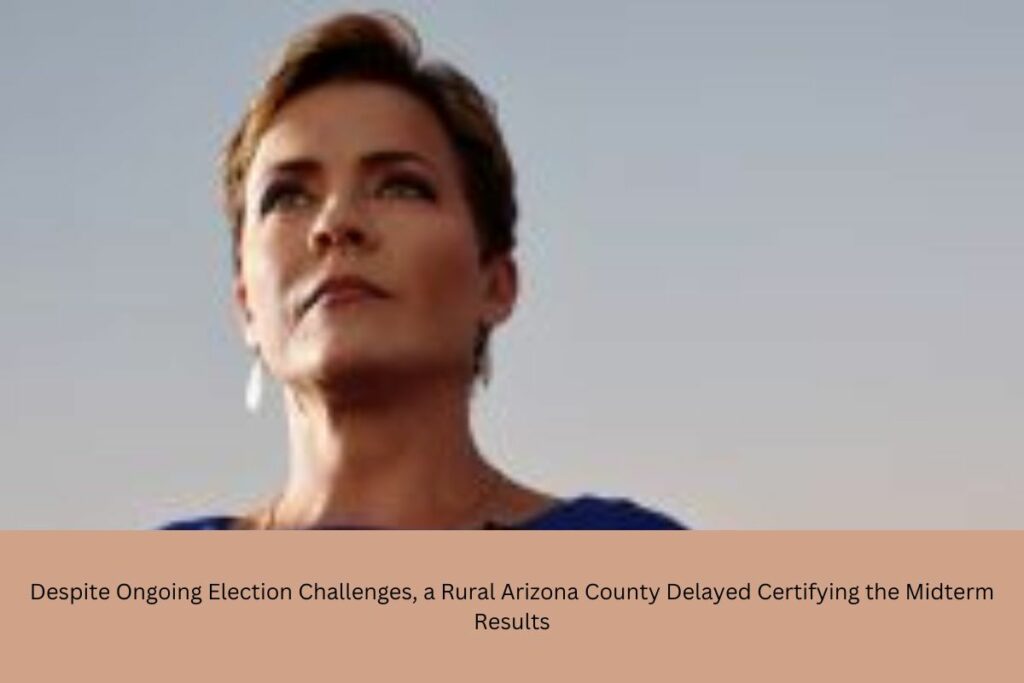 Despite Ongoing Election Challenges, a Rural Arizona County Delayed Certifying the Midterm Results