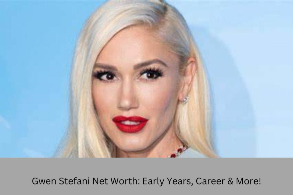 Gwen Stefani Net Worth Early Years, Career & More!