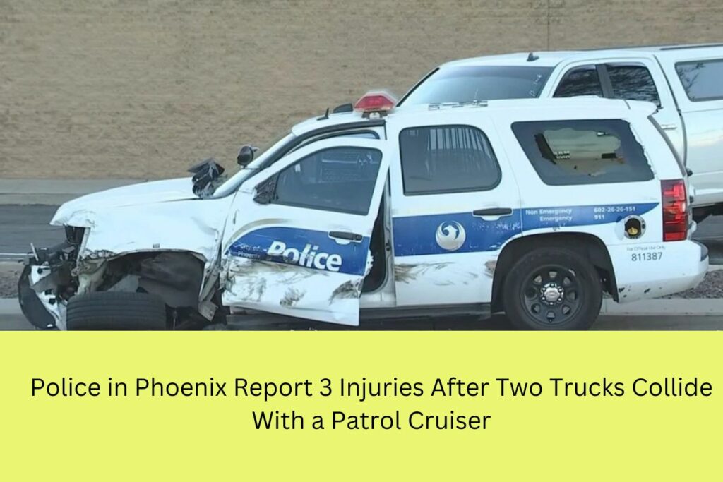 Police in Phoenix Report 3 Injuries After Two Trucks Collide with a Patrol Cruiser