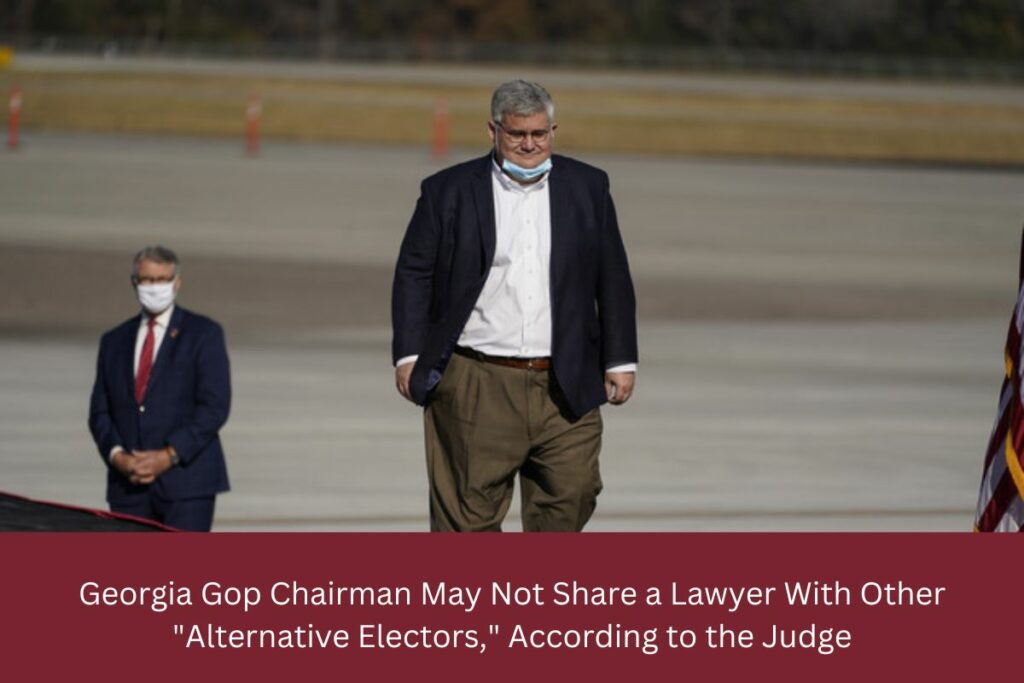 Georgia Gop Chairman May Not Share a Lawyer With Other Alternative Electors, According to the Judge