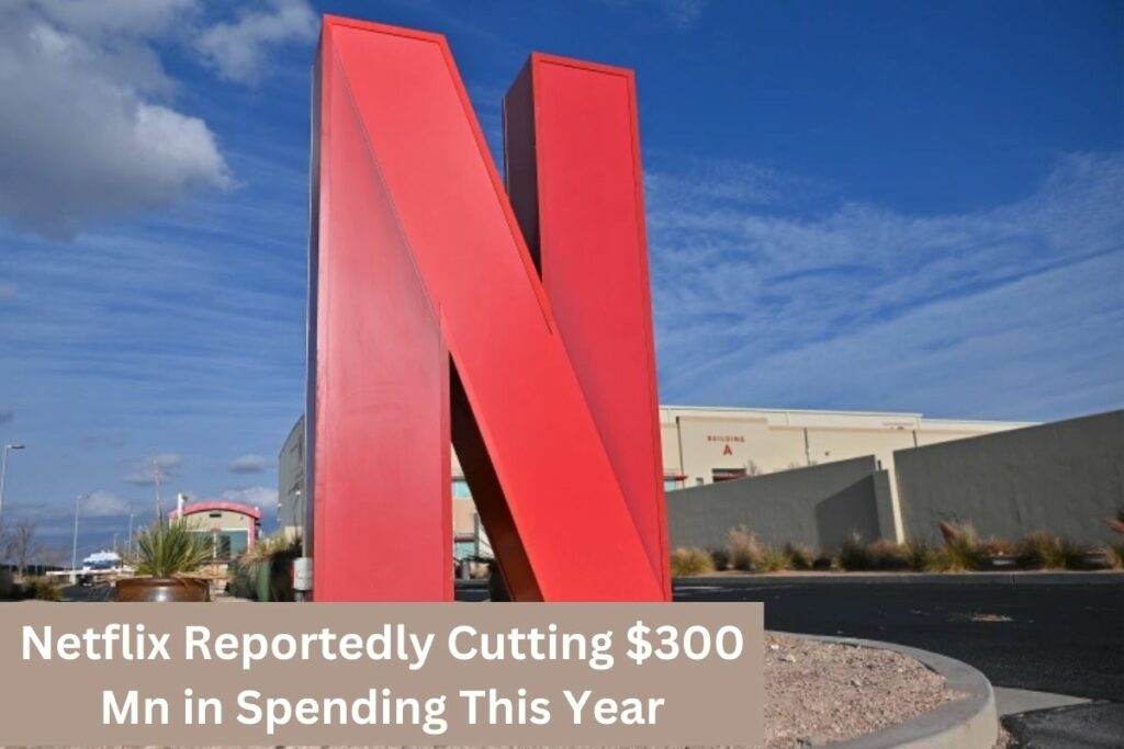 Netflix Reportedly Cutting $300 Mn in Spending This Year